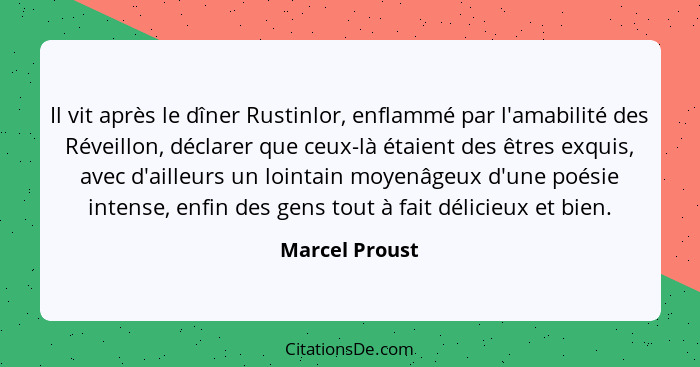 Il vit après le dîner Rustinlor, enflammé par l'amabilité des Réveillon, déclarer que ceux-là étaient des êtres exquis, avec d'ailleur... - Marcel Proust