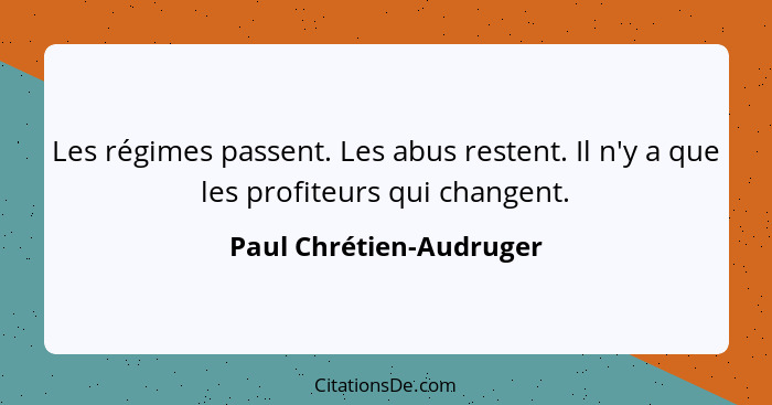 Les régimes passent. Les abus restent. Il n'y a que les profiteurs qui changent.... - Paul Chrétien-Audruger