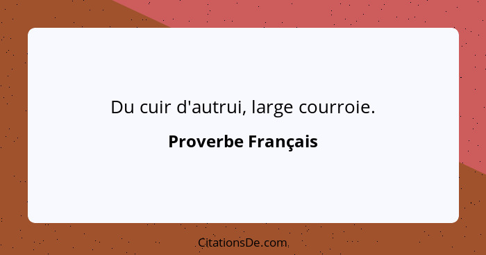 Du cuir d'autrui, large courroie.... - Proverbe Français