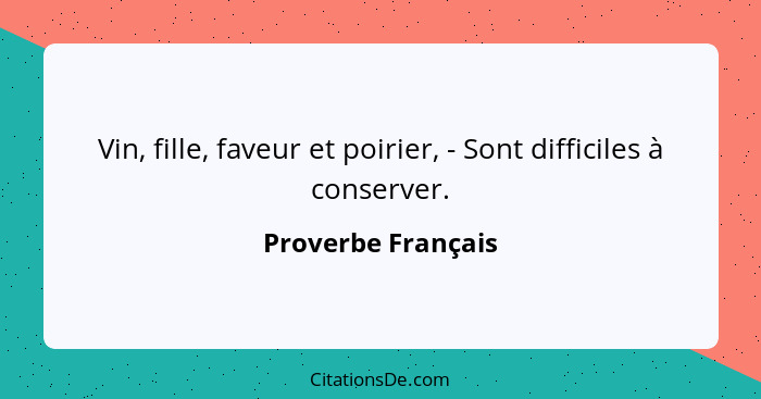 Vin, fille, faveur et poirier, - Sont difficiles à conserver.... - Proverbe Français