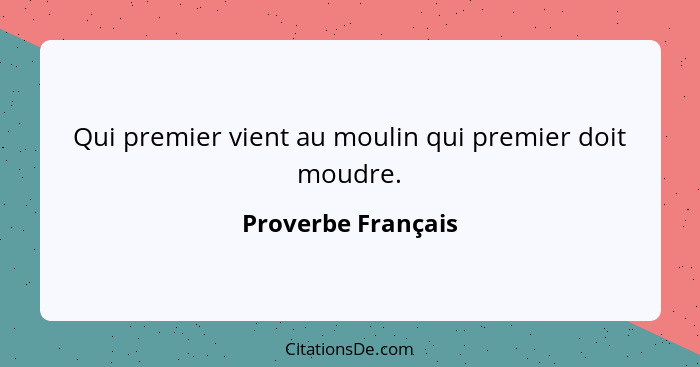 Qui premier vient au moulin qui premier doit moudre.... - Proverbe Français