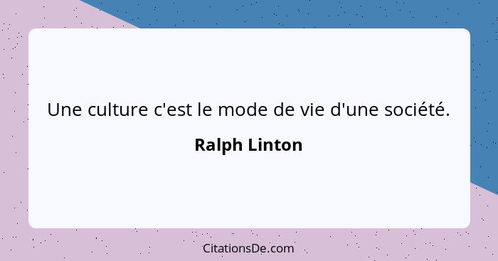 Une culture c'est le mode de vie d'une société.... - Ralph Linton