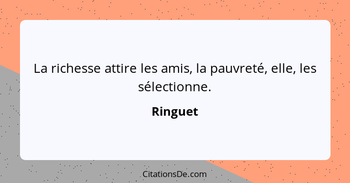 La richesse attire les amis, la pauvreté, elle, les sélectionne.... - Ringuet