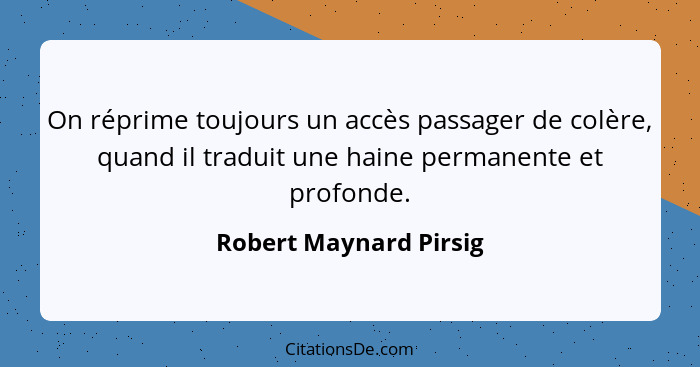 On réprime toujours un accès passager de colère, quand il traduit une haine permanente et profonde.... - Robert Maynard Pirsig