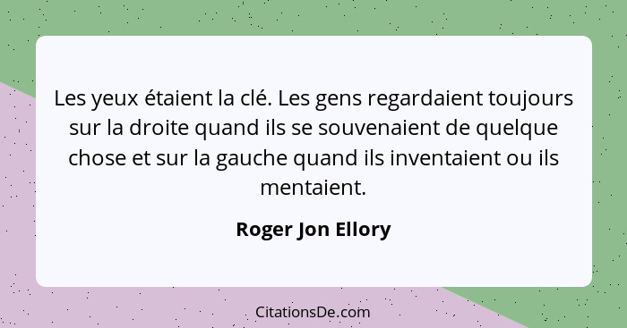 Les yeux étaient la clé. Les gens regardaient toujours sur la droite quand ils se souvenaient de quelque chose et sur la gauche qua... - Roger Jon Ellory