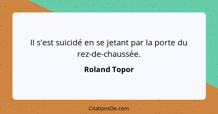 Il s'est suicidé en se jetant par la porte du rez-de-chaussée.... - Roland Topor