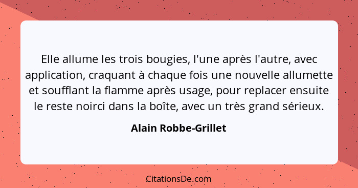 Elle allume les trois bougies, l'une après l'autre, avec application, craquant à chaque fois une nouvelle allumette et soufflant... - Alain Robbe-Grillet