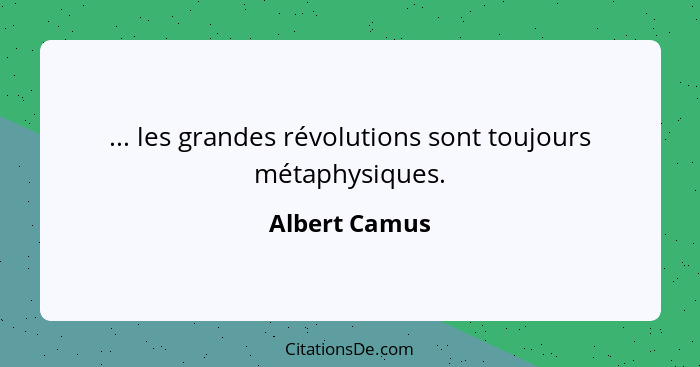 ... les grandes révolutions sont toujours métaphysiques.... - Albert Camus