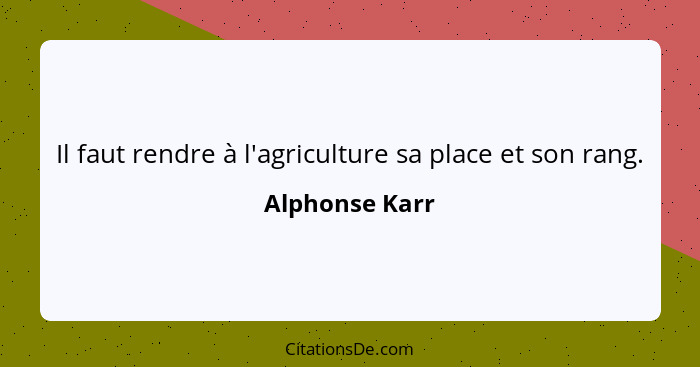 Il faut rendre à l'agriculture sa place et son rang.... - Alphonse Karr