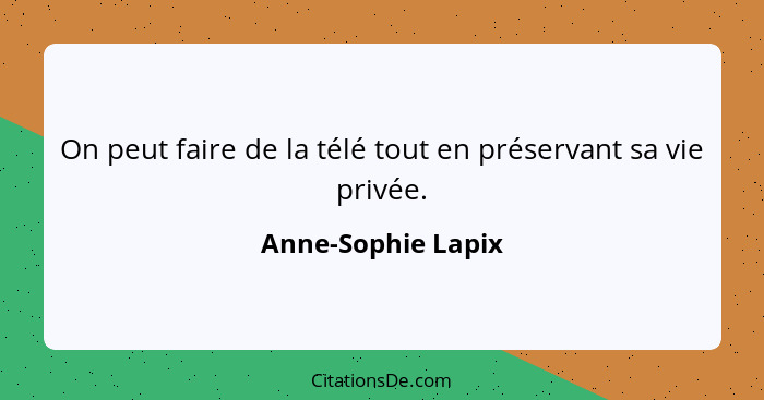 On peut faire de la télé tout en préservant sa vie privée.... - Anne-Sophie Lapix