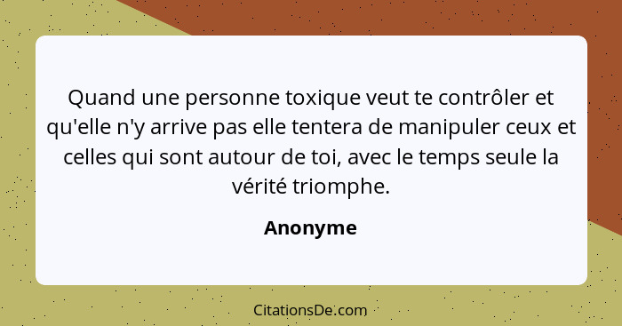 Quand une personne toxique veut te contrôler et qu'elle n'y arrive pas elle tentera de manipuler ceux et celles qui sont autour de toi, avec... - Anonyme