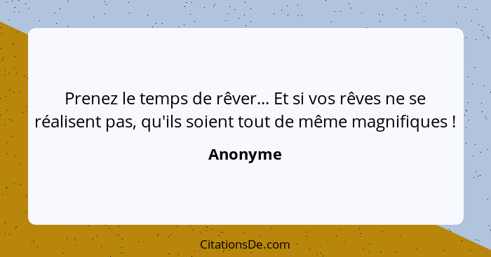 Prenez le temps de rêver... Et si vos rêves ne se réalisent pas, qu'ils soient tout de même magnifiques !... - Anonyme