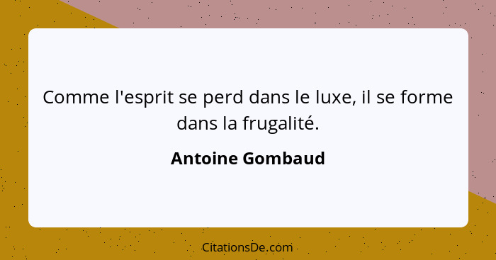 Comme l'esprit se perd dans le luxe, il se forme dans la frugalité.... - Antoine Gombaud