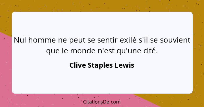 Nul homme ne peut se sentir exilé s'il se souvient que le monde n'est qu'une cité.... - Clive Staples Lewis