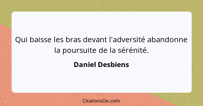 Qui baisse les bras devant l'adversité abandonne la poursuite de la sérénité.... - Daniel Desbiens