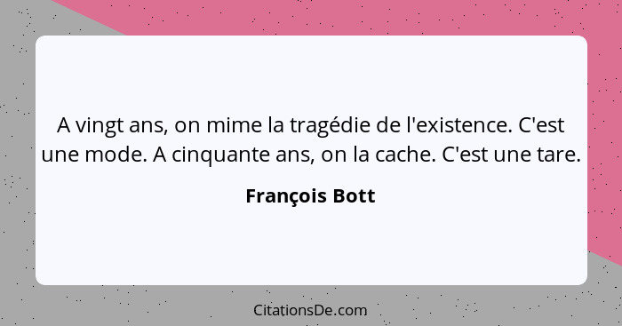 A vingt ans, on mime la tragédie de l'existence. C'est une mode. A cinquante ans, on la cache. C'est une tare.... - François Bott