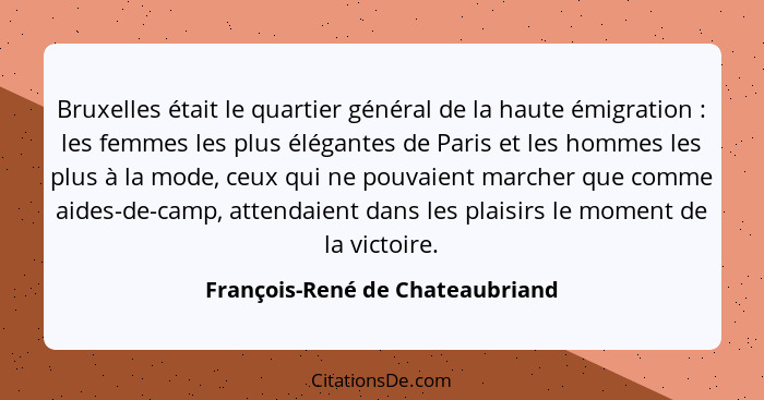 Bruxelles était le quartier général de la haute émigration : les femmes les plus élégantes de Paris et les homme... - François-René de Chateaubriand