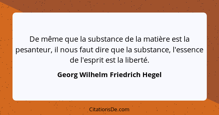De même que la substance de la matière est la pesanteur, il nous faut dire que la substance, l'essence de l'esprit est... - Georg Wilhelm Friedrich Hegel