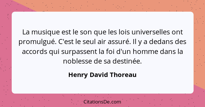 La musique est le son que les lois universelles ont promulgué. C'est le seul air assuré. Il y a dedans des accords qui surpassen... - Henry David Thoreau