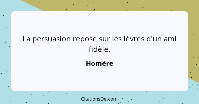 La persuasion repose sur les lèvres d'un ami fidèle.... - Homère