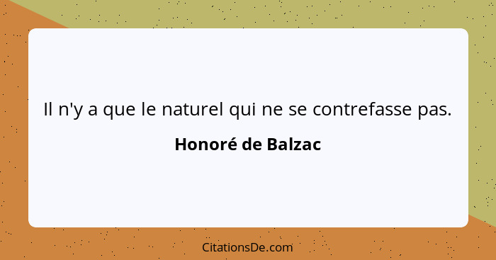 Il n'y a que le naturel qui ne se contrefasse pas.... - Honoré de Balzac