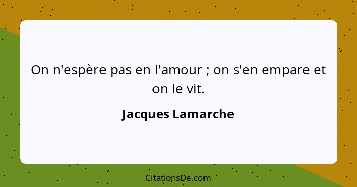 On n'espère pas en l'amour ; on s'en empare et on le vit.... - Jacques Lamarche