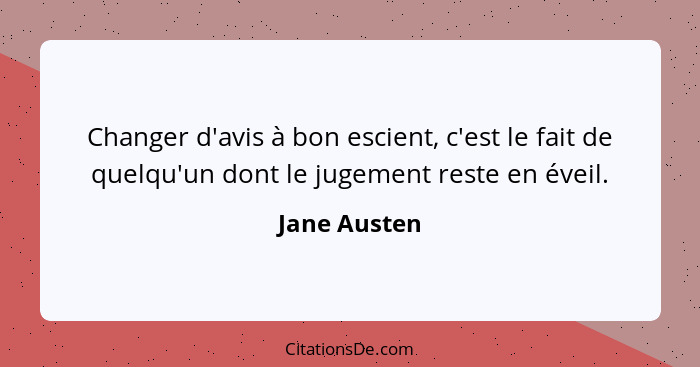 Changer d'avis à bon escient, c'est le fait de quelqu'un dont le jugement reste en éveil.... - Jane Austen