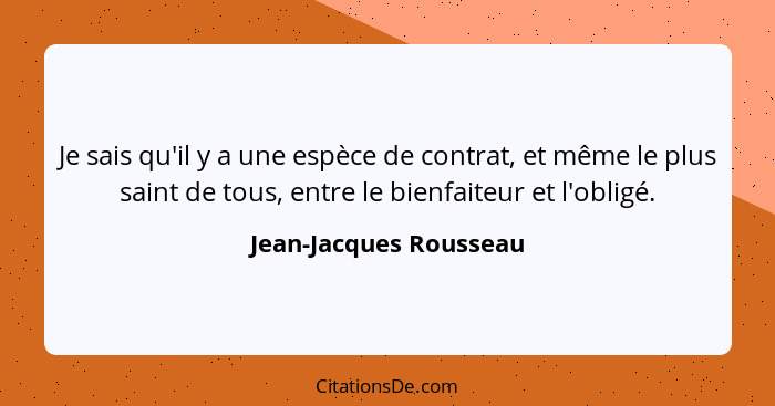 Je sais qu'il y a une espèce de contrat, et même le plus saint de tous, entre le bienfaiteur et l'obligé.... - Jean-Jacques Rousseau