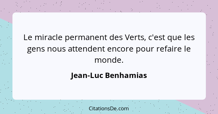 Le miracle permanent des Verts, c'est que les gens nous attendent encore pour refaire le monde.... - Jean-Luc Benhamias