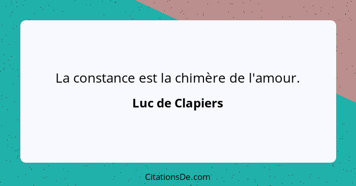 La constance est la chimère de l'amour.... - Luc de Clapiers