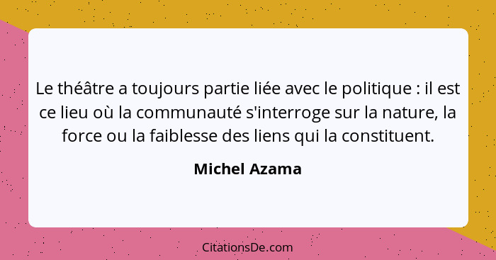 Le théâtre a toujours partie liée avec le politique : il est ce lieu où la communauté s'interroge sur la nature, la force ou la fa... - Michel Azama