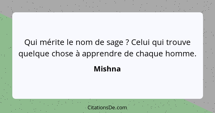 Qui mérite le nom de sage ? Celui qui trouve quelque chose à apprendre de chaque homme.... - Mishna