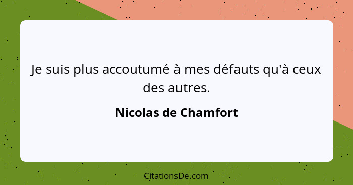 Je suis plus accoutumé à mes défauts qu'à ceux des autres.... - Nicolas de Chamfort