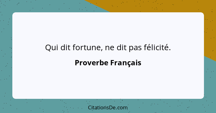 Qui dit fortune, ne dit pas félicité.... - Proverbe Français