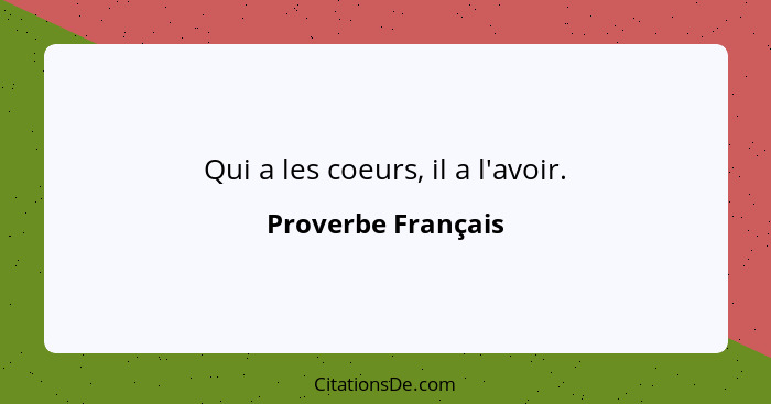 Qui a les coeurs, il a l'avoir.... - Proverbe Français