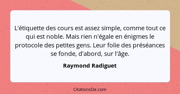 L'étiquette des cours est assez simple, comme tout ce qui est noble. Mais rien n'égale en énigmes le protocole des petites gens. Le... - Raymond Radiguet