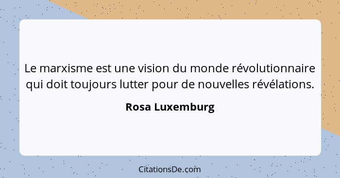 Le marxisme est une vision du monde révolutionnaire qui doit toujours lutter pour de nouvelles révélations.... - Rosa Luxemburg