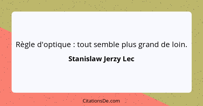 Règle d'optique : tout semble plus grand de loin.... - Stanislaw Jerzy Lec