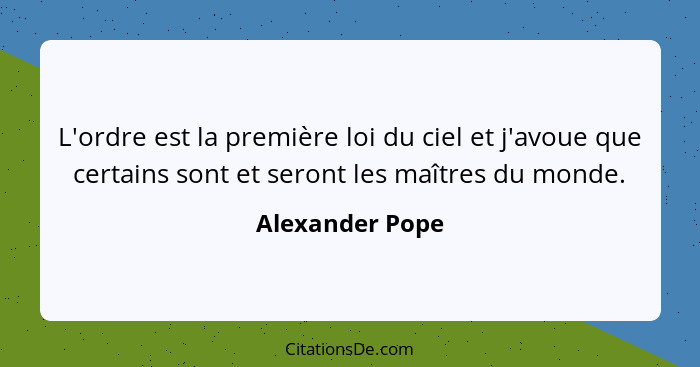 L'ordre est la première loi du ciel et j'avoue que certains sont et seront les maîtres du monde.... - Alexander Pope