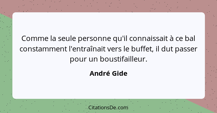 Comme la seule personne qu'il connaissait à ce bal constamment l'entraînait vers le buffet, il dut passer pour un boustifailleur.... - André Gide