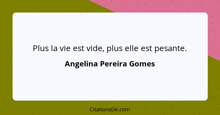 Plus la vie est vide, plus elle est pesante.... - Angelina Pereira Gomes