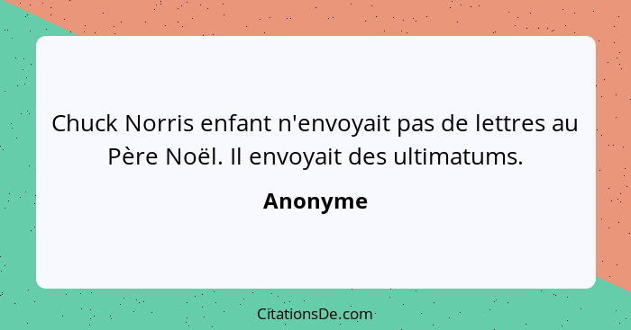 Chuck Norris enfant n'envoyait pas de lettres au Père Noël. Il envoyait des ultimatums.... - Anonyme