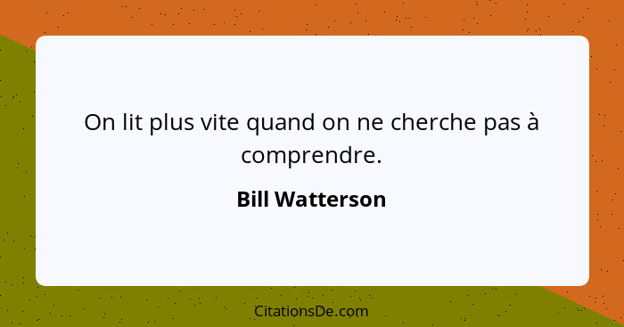 On lit plus vite quand on ne cherche pas à comprendre.... - Bill Watterson