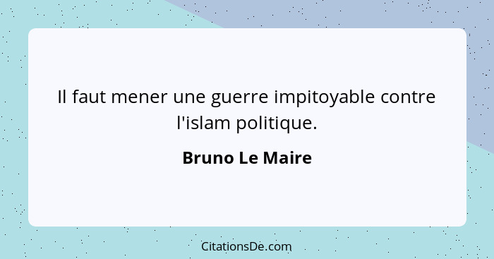 Il faut mener une guerre impitoyable contre l'islam politique.... - Bruno Le Maire