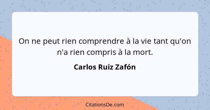 On ne peut rien comprendre à la vie tant qu'on n'a rien compris à la mort.... - Carlos Ruiz Zafón