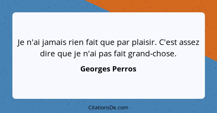 Je n'ai jamais rien fait que par plaisir. C'est assez dire que je n'ai pas fait grand-chose.... - Georges Perros