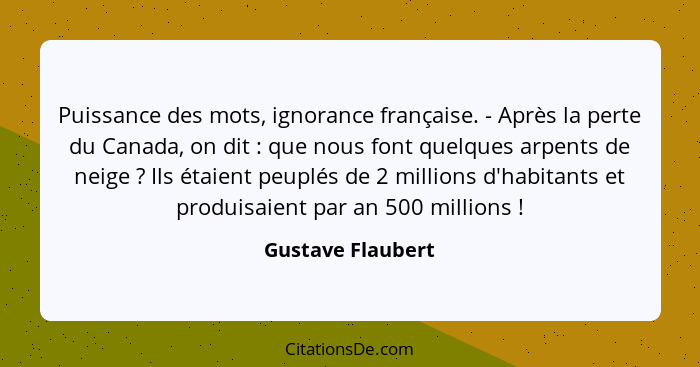 Puissance des mots, ignorance française. - Après la perte du Canada, on dit : que nous font quelques arpents de neige ? I... - Gustave Flaubert