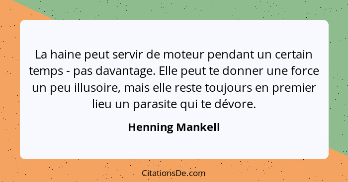 La haine peut servir de moteur pendant un certain temps - pas davantage. Elle peut te donner une force un peu illusoire, mais elle r... - Henning Mankell