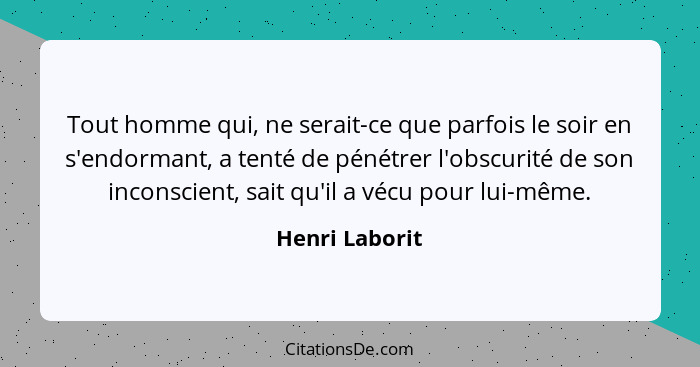 Tout homme qui, ne serait-ce que parfois le soir en s'endormant, a tenté de pénétrer l'obscurité de son inconscient, sait qu'il a vécu... - Henri Laborit