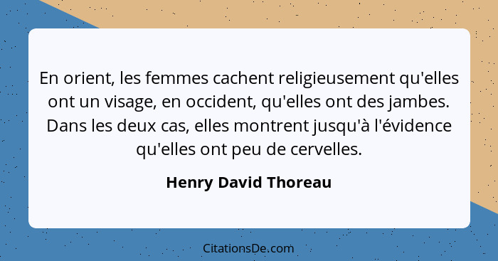 En orient, les femmes cachent religieusement qu'elles ont un visage, en occident, qu'elles ont des jambes. Dans les deux cas, el... - Henry David Thoreau